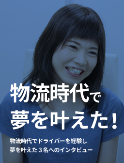 物流時代で夢をかなえた！　物流時代でドライバーを経験し夢をかなえた3名へのインタビュー