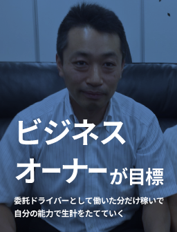 ビジネスオーナーが目標　委託ドライバーとして働いた分だけ稼いで自分の能力で生計をたてていく