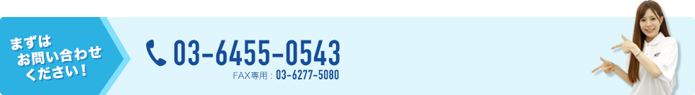 まずはお問い合わせください！ 03-6455-0543 お話し中の際は03-6277-5080