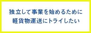 独立して事業を始めるために軽貨物運送にトライしたい