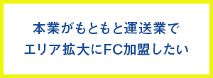 本業がもともと運送業でエリア拡大にFC加盟したい