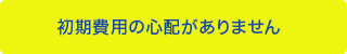 初期費用の心配がありません