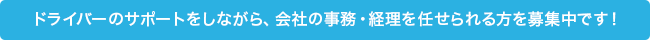 ドライバーのサポートをしながら、会社の事務・経理を任せられる方を募集中です！